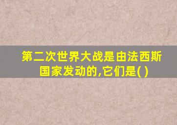 第二次世界大战是由法西斯国家发动的,它们是( )